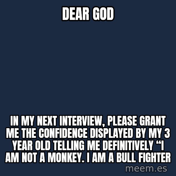 Blank Black meme: Dear god / In my next interview, please grant me the confidence displayed by my 3 year old telling me definitively “I am not a monkey. I am a bull fighter