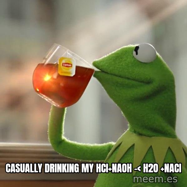 Kermit The Frog Drinking Tea meme: Casually drinking my HCI+NaOH -< H2O +NACI