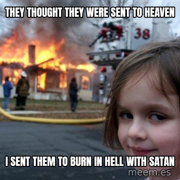 Disaster Girl meme: they thought they were sent to heaven / i sent them to burn in hell with satan