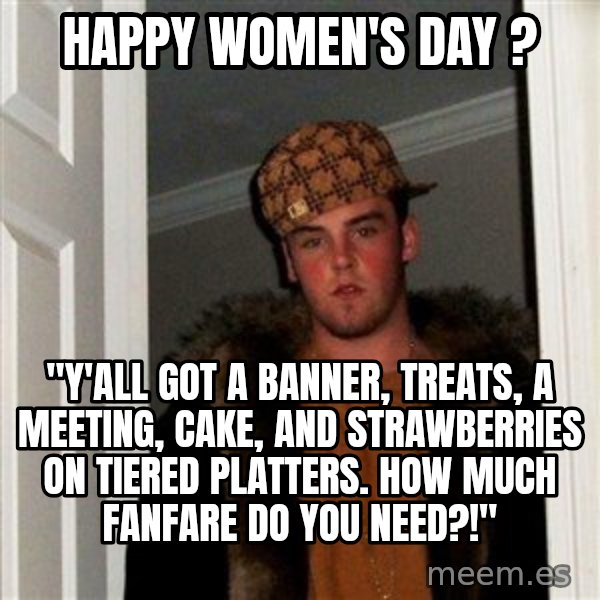Scumbag Steve meme: Happy Women's Day ? / "Y'all got a banner, treats, a meeting, cake, and strawberries on tiered platters. How much fanfare do you need?!"