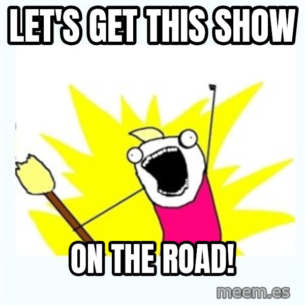 All the things meme: Let's get this show / on the road!