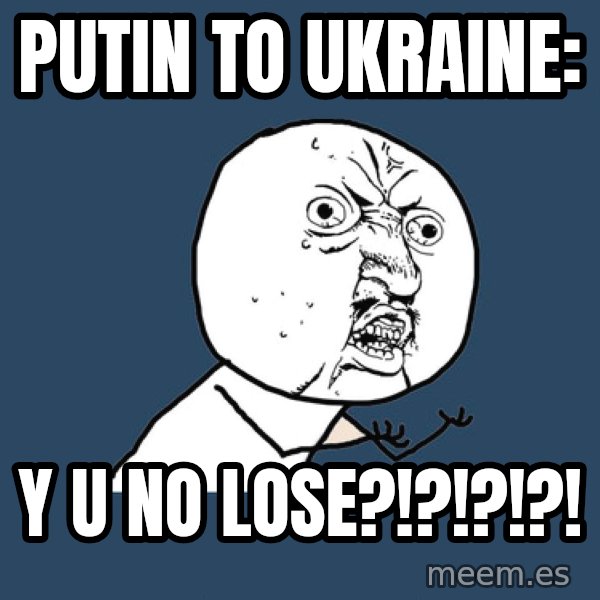 Y U No meme: Putin to Ukraine: / Y U no lose?!?!?!?!