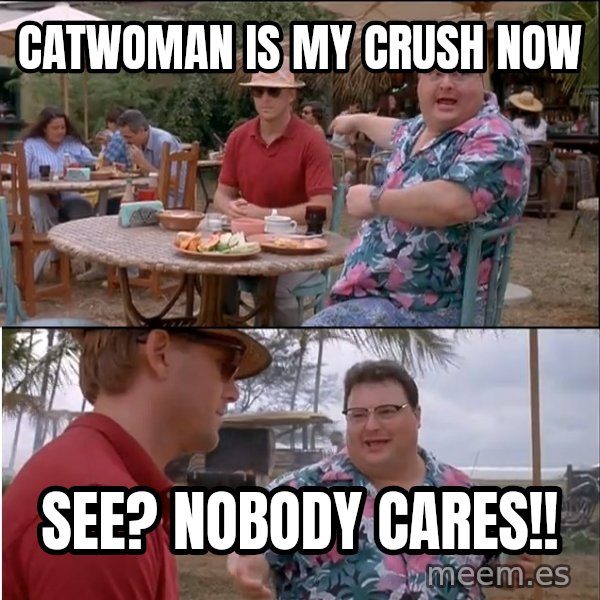 See? Nobody Cares meme: Catwoman is my crush now / See? nobody cares!!