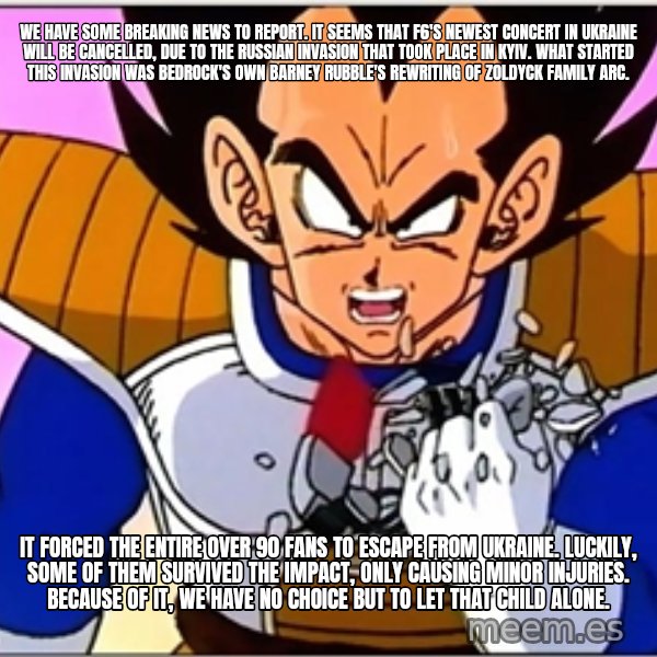 Over 9000 meme: We have some breaking news to report. It seems that F6's newest concert in Ukraine will be cancelled, due to the Russian invasion that took place in Kyiv. What started this invasion was Bedrock's own Barney Rubble's rewriting of Zoldyck Family arc. / It forced the entire over 90 fans to escape from Ukraine. Luckily, some of them survived the impact, only causing minor injuries. Because of it, we have no choice but to let that child alone.