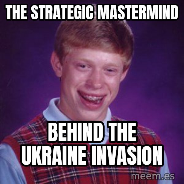 Bad Luck Brian meme: The strategic mastermind / behind the Ukraine invasion
