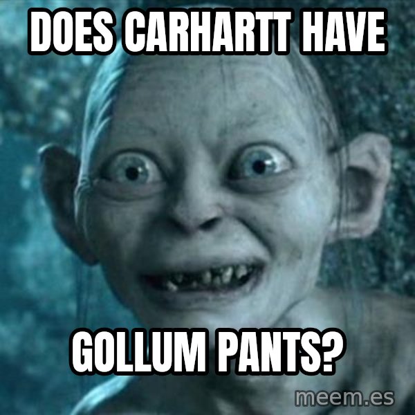 My Precious Gollum meme: Does carhartt have / Gollum pants?