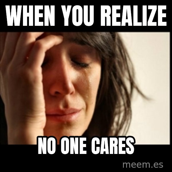 First World Problems meme: when you realize / NO ONE CARES