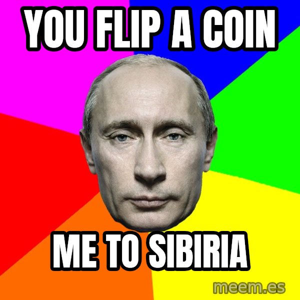 Putin Says meme: You flip a coin / Me to sibiria