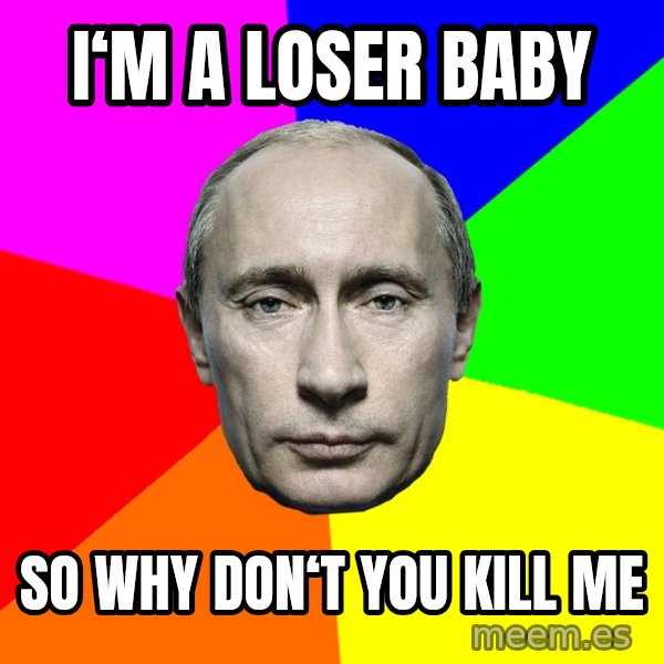 Putin Says meme: I‘m a loser baby / So why don‘t you kill me