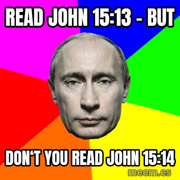Putin Says meme: Read John 15:13 - but / Don‘t you read John 15:14
