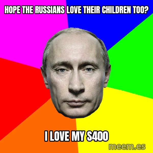 Putin Says meme: Hope the Russians love Their Children too? / I love my S400