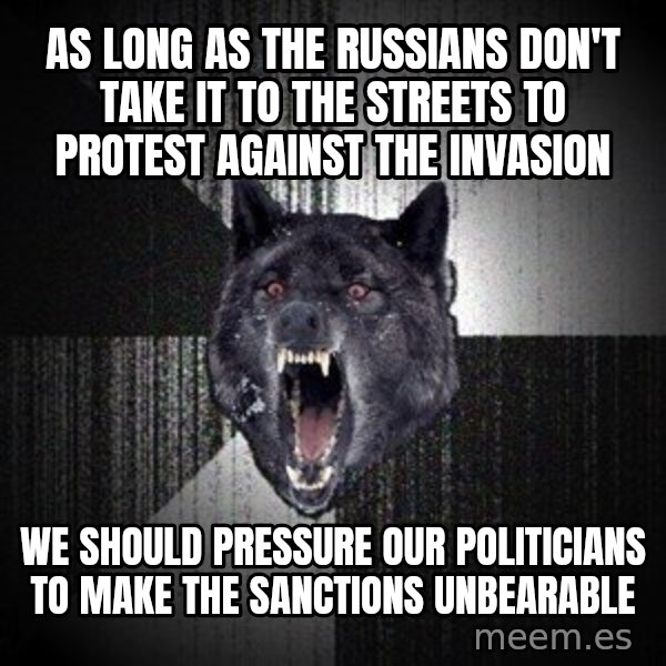 Insanity Wolf meme: As long as the russians don't take it to the streets to protest against the invasion / We should pressure our politicians to make the sanctions unbearable