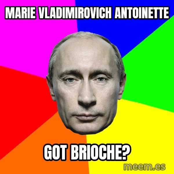 Putin Says meme: Marie vladimirovich antoinette / Got brioche?