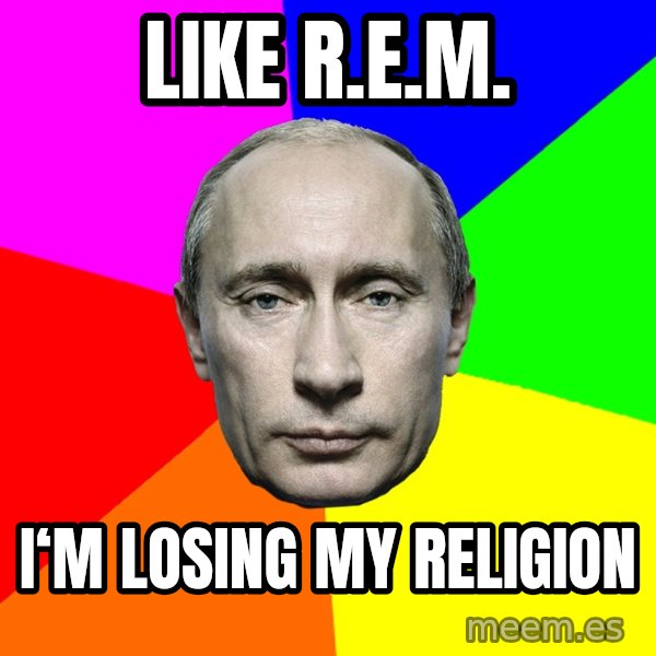 Putin Says meme: Like r.e.m. / I‘m losing my religion