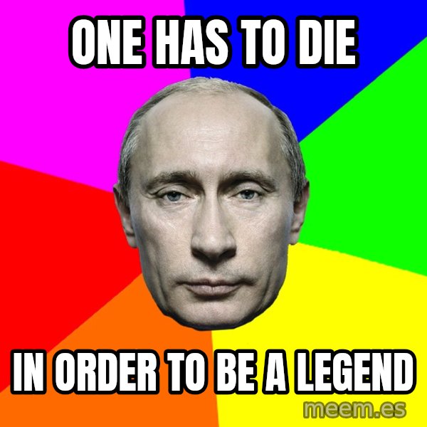 Putin Says meme: One has to die / In Order to be a legend