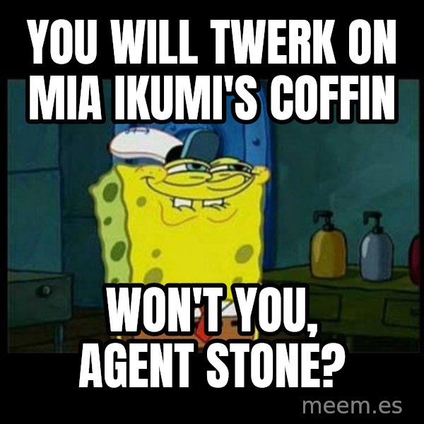 Don't you, Squidward? meme: You will twerk on Mia Ikumi's coffin / Won't you, Agent Stone?