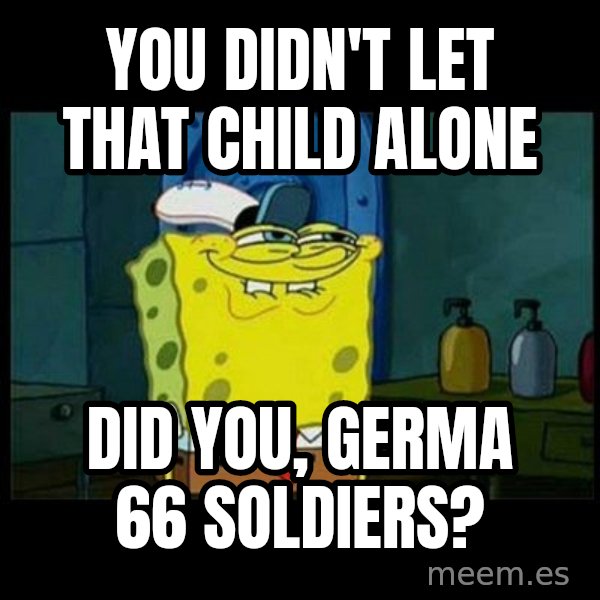 Don't you, Squidward? meme: You didn't let that child alone / Did you, Germa 66 soldiers?