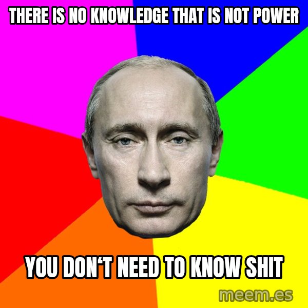Putin Says meme: There is no knowledge that is not power / You don‘t need to know shit