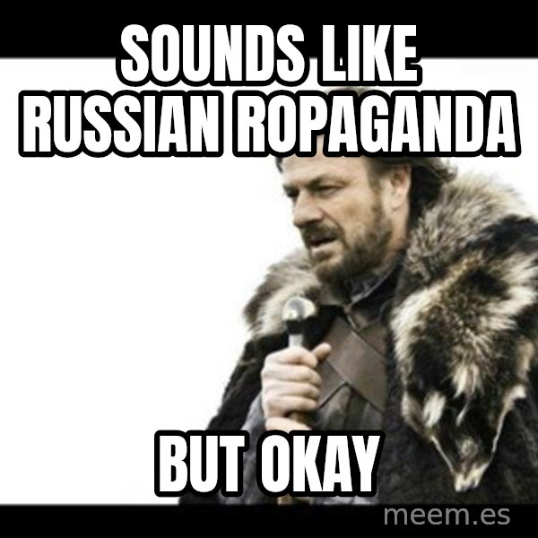 Winter is Coming meme: Sounds like Russian ropaganda / But okay