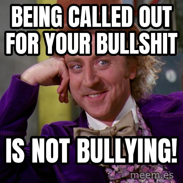 Willy Wonka meme: Being called out for your bullshit / is not BULLYING!
