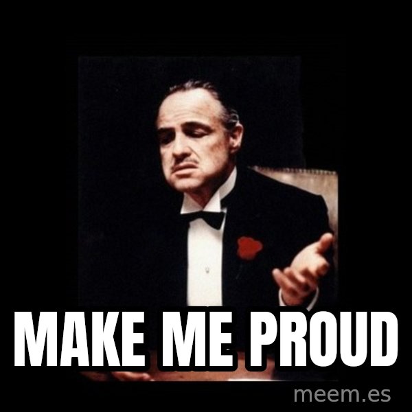 The Godfather meme: MAKE ME PROUD