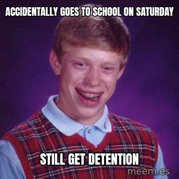 Bad Luck Brian meme: accidentally goes to school on Saturday / Still get detention