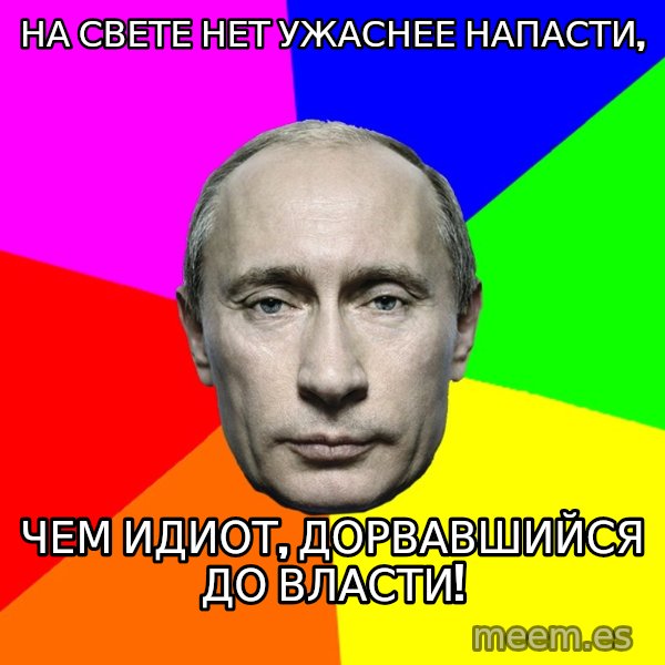 Putin Says meme: На свете нет ужаснее напасти, / чем идиот, дорвавшийся до власти!