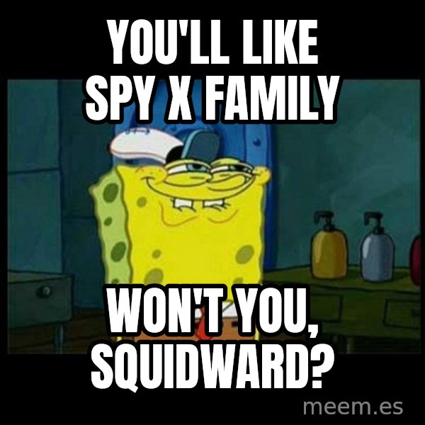 Don't you, Squidward? meme: You'll like Spy x Family / Won't you, Squidward?