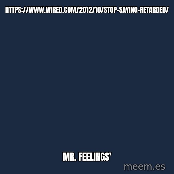 Blank Black meme: https://www.wired.com/2012/10/stop-saying-retarded/ / Mr. Feelings'