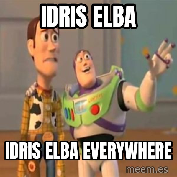 X, X Everywhere  meme: Idris Elba / Idris Elba everywhere