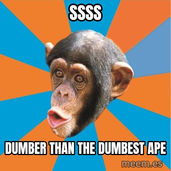 Stupid Monkey meme: SSSS / Dumber than the dumbest ape
