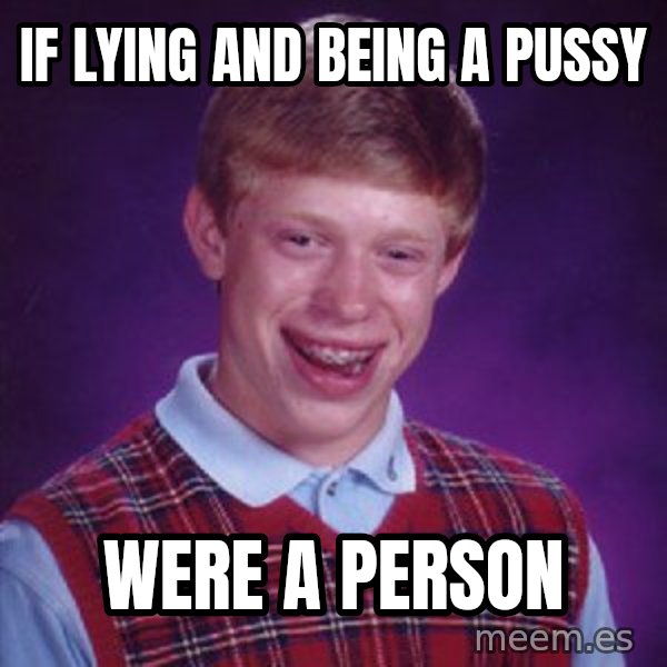 Bad Luck Brian meme: If lying and being a pussy / Were a person