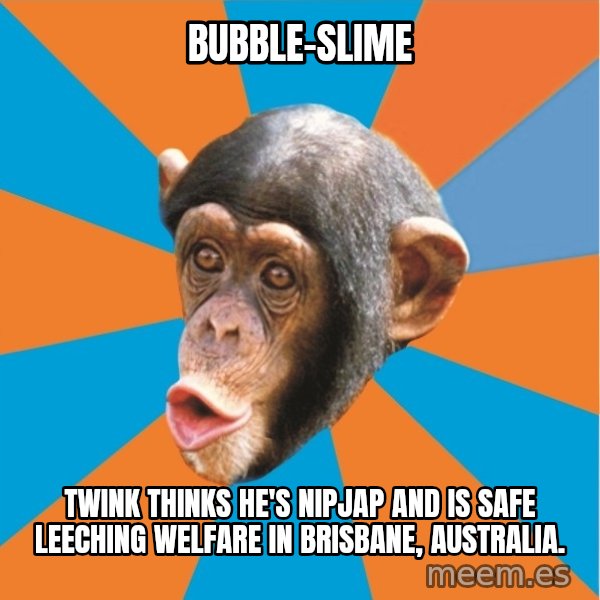 Stupid Monkey meme: Bubble-Slime / Twink thinks he's NipJap and is safe leeching welfare in Brisbane, Australia.