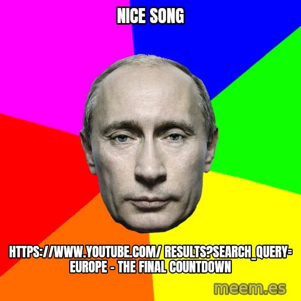 Putin Says meme: Nice song / https://www.youtube.com/ results?search_query= Europe - The Final Countdown