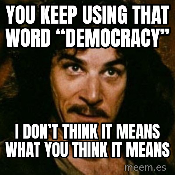 You keep using that word, I don't think it means what you think it means meme: You keep using that word “Democracy” / I don’t think it means what you think it means