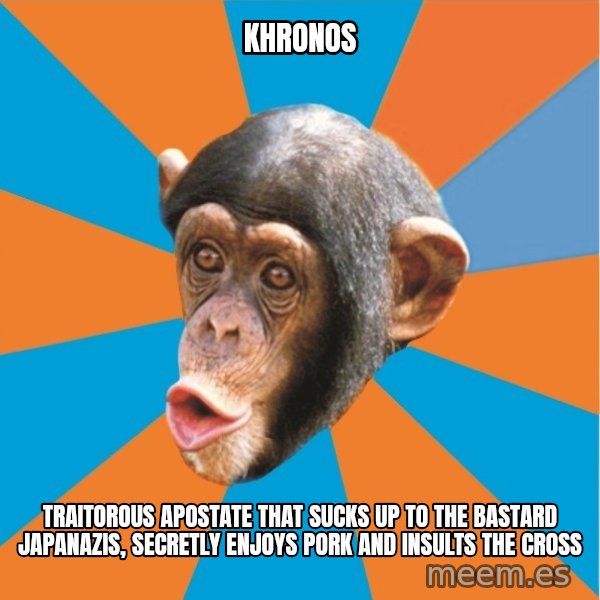 Stupid Monkey meme: khronos / traitorous apostate that sucks up to the bastard Japanazis, secretly enjoys pork and insults the cross
