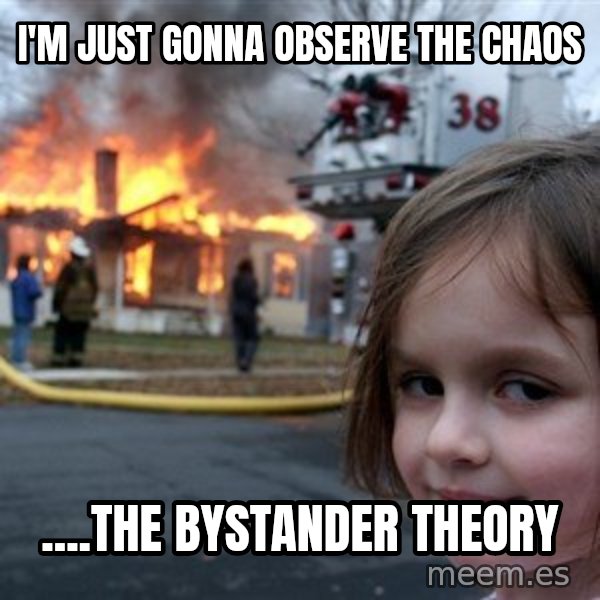 Disaster Girl meme: I'm just gonna observe the chaos / ....the bystander theory