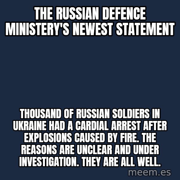 Blank Black meme: The Russian defence ministery's newest statement / Thousand of Russian soldiers in Ukraine had a cardial arrest after explosions caused by fire. The reasons are unclear and under investigation. They are all well.
