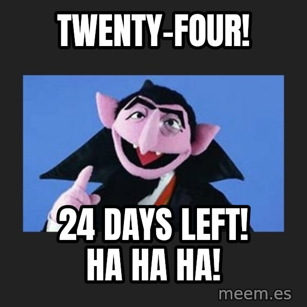 The Count from Sesame Street meme: Twenty-four! / 24 days left! Ha ha ha!