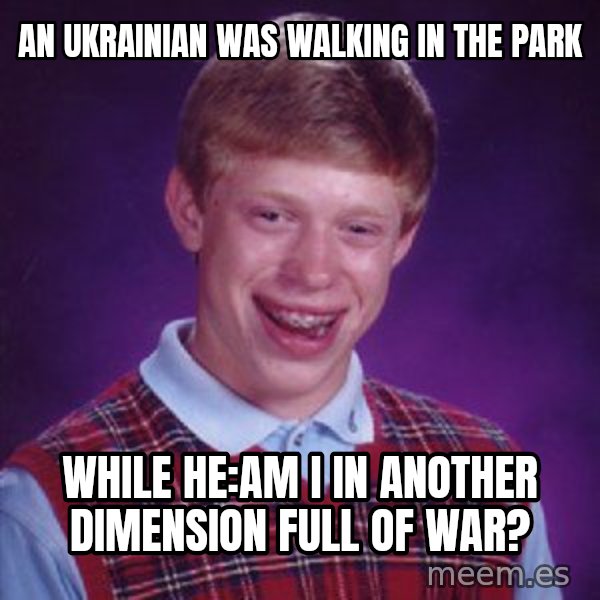 Bad Luck Brian meme: An ukrainian was walking in the park / While he:Am I in another dimension full of war?