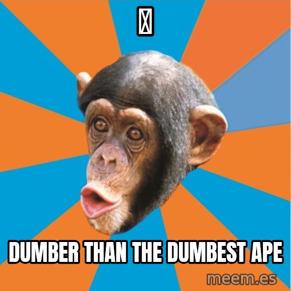 Stupid Monkey meme: 明 / Dumber Than The Dumbest Ape