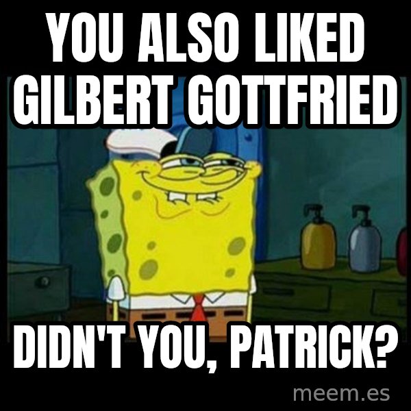 Don't you, Squidward? meme: You also liked Gilbert Gottfried / Didn't you, Patrick?