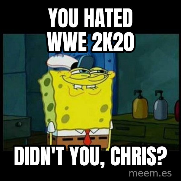 Don't you, Squidward? meme: You hated WWE 2K20 / Didn't you, Chris?