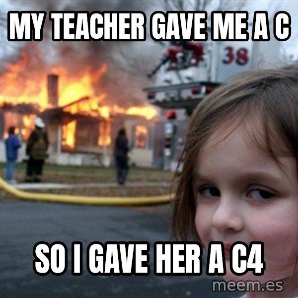 Disaster Girl meme: my teacher gave me a c / so i gave her a c4