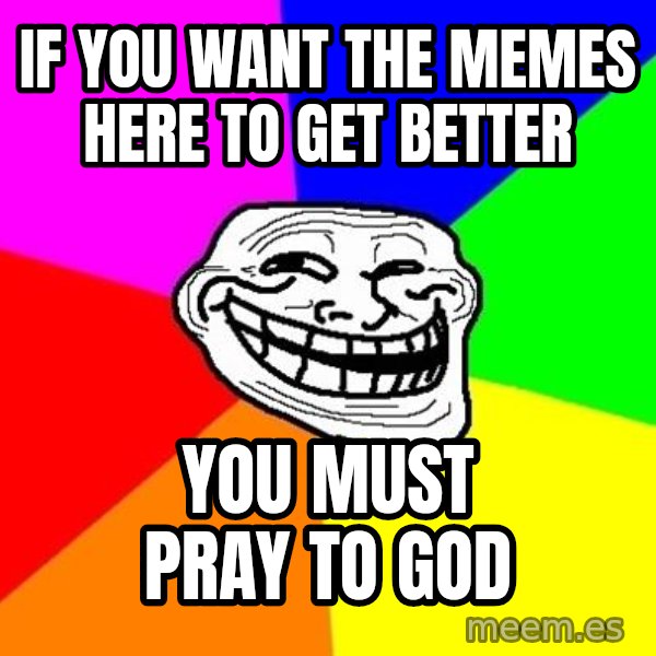 Trollface meme: If you want the memes here to get better / you must pray to god