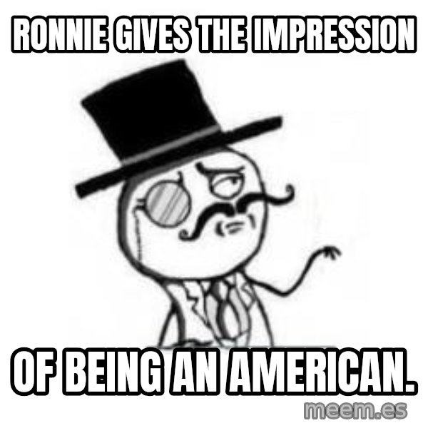 Feel Like A Sir meme: Ronnie gives the impression / of being an American.