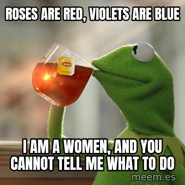 Kermit The Frog Drinking Tea meme: Roses are red, violets are blue / I am a women, and you cannot tell me what to do