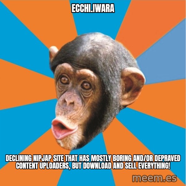 Stupid Monkey meme: ecchi.iwara / Declining nipjap site that has mostly boring and/or depraved content uploaders, but download and sell everything!