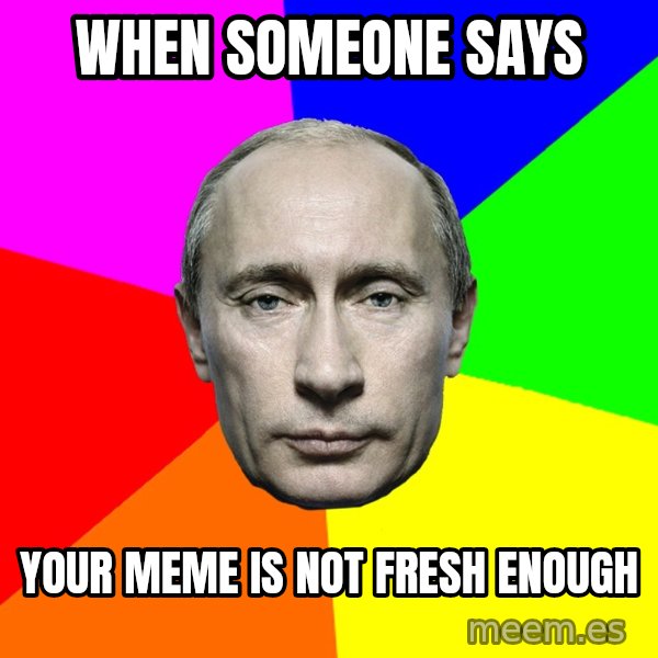 Putin Says meme: when someone says / your meme is not fresh enough
