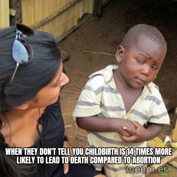 Skeptical 3rd World Kid meme: when they don't tell you childbirth is 14 times more likely to lead to death compared to abortion